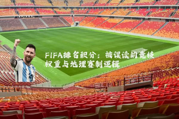 FIFA排名积分：被误读的竞技权重与地理赛制逻辑
