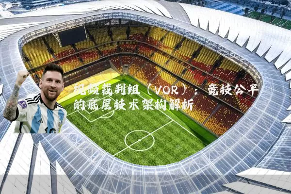 视频裁判组（VOR）：竞技公平的底层技术架构解析