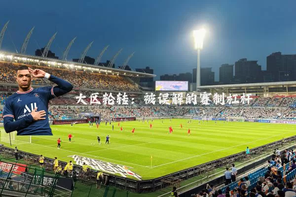 大区轮转：被误解的赛制杠杆