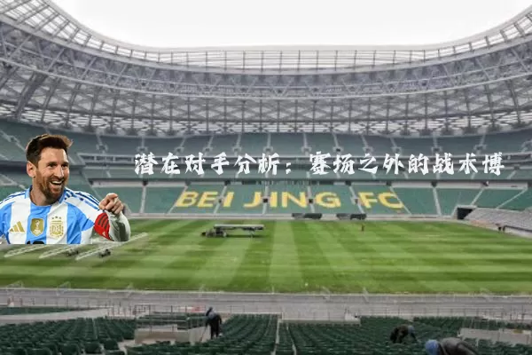 潜在对手分析:赛场之外的战术博弈