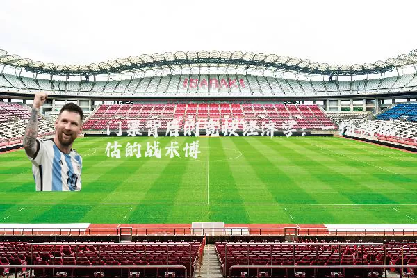 门票背后的竞技经济学:一场被低估的战术博弈