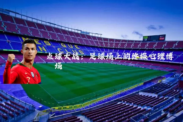 点球大战:足球场上的终极心理博弈场