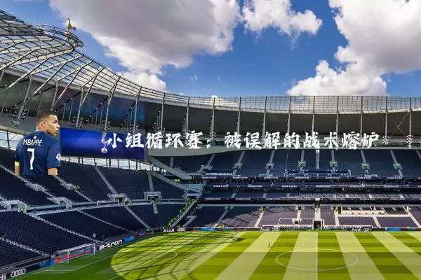 小组循环赛：被误解的战术熔炉