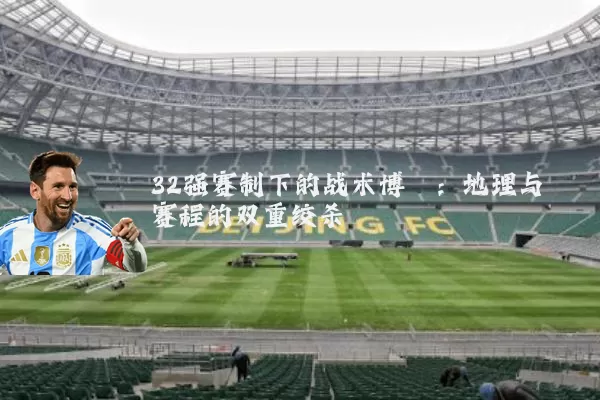 32强赛制下的战术博弈：地理与赛程的双重绞杀