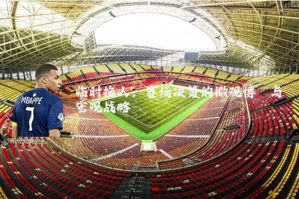 临时换人:赛场决策的微观博弈与宏观战略