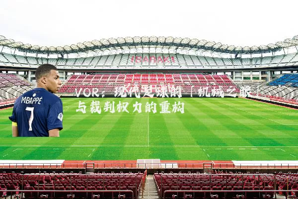 VOR:现代足球的「机械之眼」与裁判权力的重构