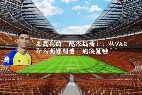 主裁判的「隐形战场」：从VAR介入到赛制博弈的决策链